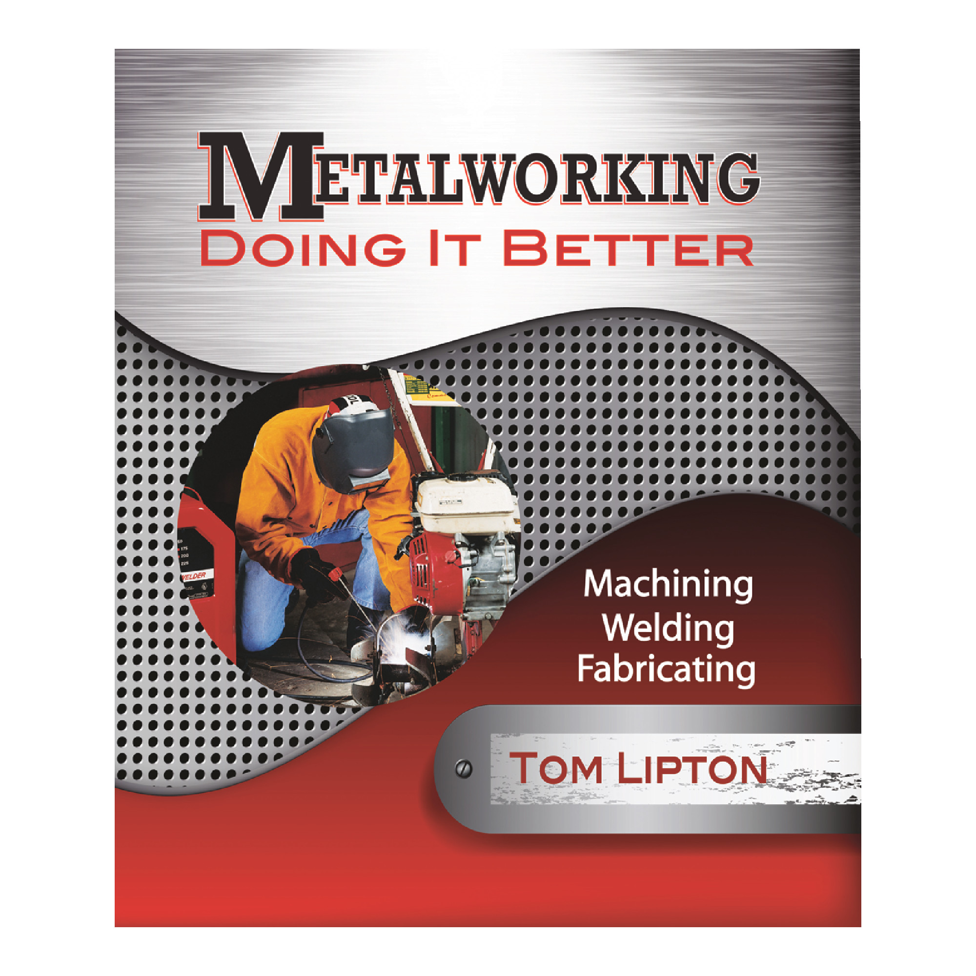 Metalworking-Doing it Better: Machining, Welding, Fabricating